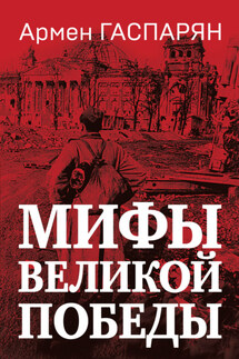 Мифы Великой Победы - Армен Гаспарян