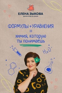 Формулы + уравнения = химия, которую ты понимаешь - Елена Зыкова