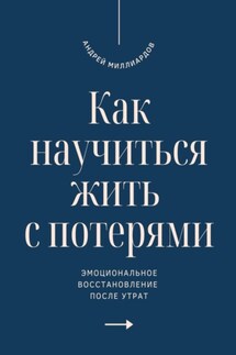 Как научиться жить с потерями. Эмоциональное восстановление после утрат - Андрей Миллиардов