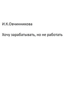 Хочу зарабатывать, но не работать - Ирина Овчинникова
