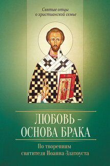 Любовь – основа брака. По творениям святителя Иоанна Златоуста - Виталий Иванов