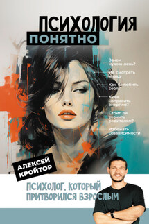 Психология: понятно. Психолог, который притворился взрослым - Алексей Кройтор