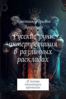 Русские руны: интерпретация в различных раскладах. В помощь начинающим практикам - Кристина Трофимова