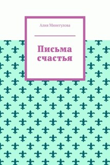 Письма счастья - Алия Минегулова