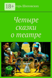 Четыре сказки о театре - Игорь Шиповских