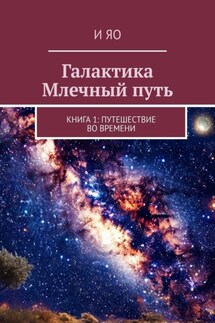 Галактика Млечный путь. Книга 1: Путешествие во времени - И Яо