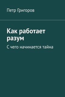 Как работает разум. С чего начинается тайна - Петр Григоров