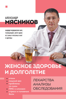 Женское здоровье и долголетие. Лекарства, анализы, обследования - Александр Мясников