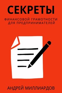 Секреты финансовой грамотности для предпринимателей. Как управлять деньгами и инвестировать с умом - Андрей Миллиардов
