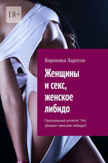 Женщины и секс, женское либидо. Сексуальный аппетит. Что убивает женское либидо? - Вероника Ларссон