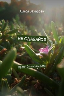 Не сдавайся. Время быть сильными - Олеся Захарова