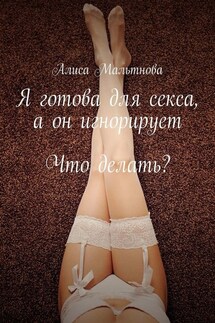 Я готова для секса, а он игнорирует. Что делать? - Алиса Мальтнова