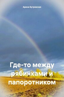 Где-то между рябинками и папоротником - Арина Бугровская