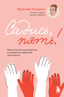Садись, пять! Практическое руководство по развитию здоровой самооценки - Ярослава Рындина
