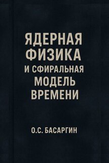 Ядерная физика и Сфиральная модель Времени - О.С. Басаргин
