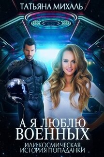А я люблю военных, или космическая история попаданки - Татьяна Михаль