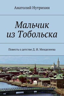 Мальчик из Тобольска. Повесть о детстве Д. И. Менделеева - Анатолий Нутрихин