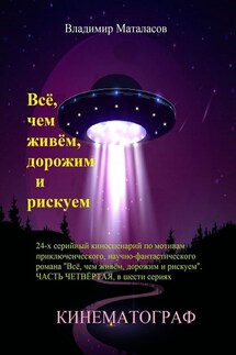 Всё, чем живём, дорожим и рискуем. 24-серийный киносценарий по мотивам приключенческого научно-фантастического романа «Тайна Вселенской Реликвии». Часть четвертая, в шести сериях - Владимир Маталасов