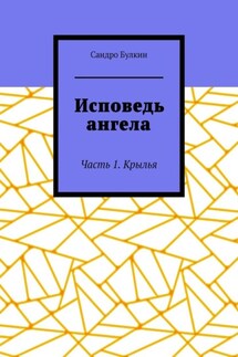 Исповедь ангела. Часть 1. Крылья - Сандро Булкин