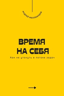 Время на себя. Как не утонуть в потоке задач - Андрей Миллиардов
