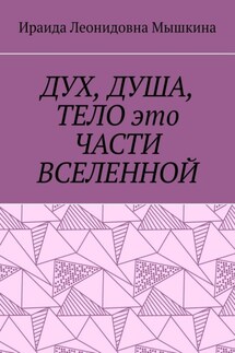 ДУХ, ДУША, ТЕЛО это ЧАСТИ ВСЕЛЕННОЙ - Ираида Мышкина