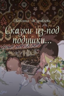 Сказки из-под подушки… - Светлана Журавлева