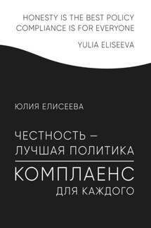 Честность – лучшая политика. Комплаенс для каждого - Юлия Елисеева
