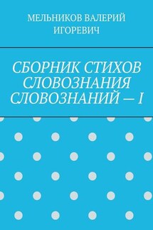 СБОРНИК СТИХОВ СЛОВОЗНАНИЯ СЛОВОЗНАНИЙ – I - Валерий Мельников