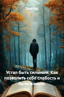 Устал быть сильным. Как позволить себе слабость и быть живым. - Лилия Роуз