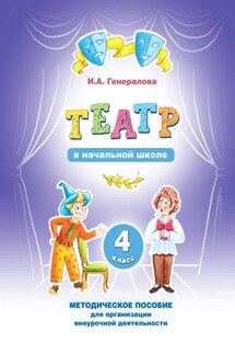 «Театр» в начальной школе. 4 класс. Методическое пособие для организации внеурочной деятельности - Ирина Генералова
