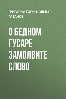 О бедном гусаре замолвите слово - Эльдар Александрович Рязанов, Григорий Израилевич Горин