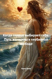 Когда сердце выбирает себя. Путь женщины к глубинной свободе - Луиса Хьюз