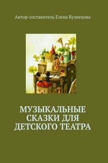 Музыкальные сказки для детского театра - Елена Кузнецова