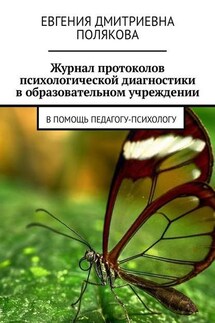 Журнал протоколов психологической диагностики в образовательном учреждении. В помощь педагогу-психологу - Евгения Полякова