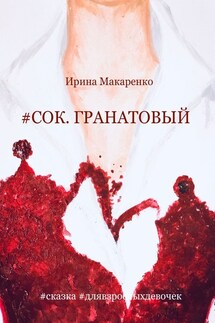 #СОК. ГРАНАТОВЫЙ #сказка #длявзрослыхдевочек - Ирина Макаренко