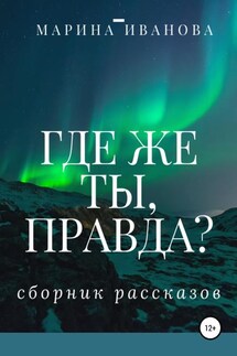 Где же ты, правда?! Сборник рассказов - Марина Иванова