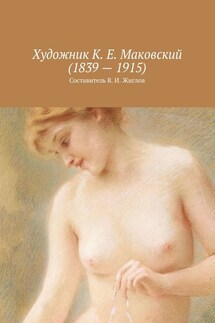 Художник К. Е. Маковский (1839 – 1915) - В. Жиглов
