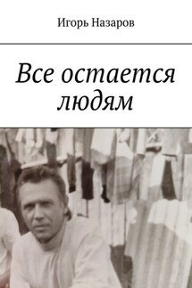 Все остается людям - Игорь Назаров