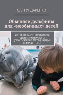 Обычные дельфины для «необычных» детей. Из опыта работы психолога-дельфинотерапевта (практические рекомендации для родителей) - С. Гундаренко