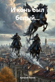 И конь был белый… - Анатолий Леонов