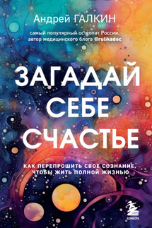 Загадай себе счастье. Как перепрошить свое сознание, чтобы жить полной жизнью - Андрей Галкин