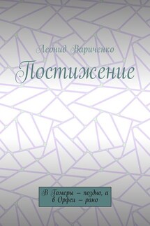 Постижение. В Гомеры – поздно, а в Орфеи – рано - Леонид Вариченко