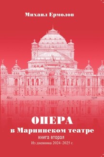 Опера в Мариинском театре. Книга вторая. Из дневника 2024-2025 годов - Михаил Ермолов