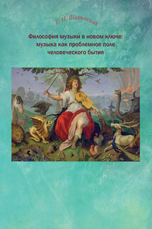 Философия музыки в новом ключе: музыка как проблемное поле человеческого бытия - Екатерина Шапинская