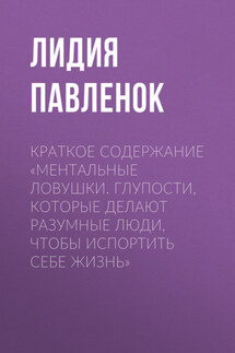 Краткое содержание «Ментальные ловушки. Глупости, которые делают разумные люди, чтобы испортить себе жизнь» - Лидия Павленок