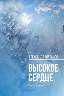 Высокое сердце. Стихотворения - Александр Шатайло