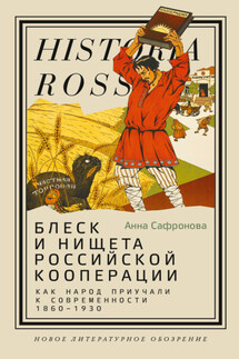 Блеск и нищета российской кооперации. Как народ приучали к современности, 1860–1930 - Анна Сафронова