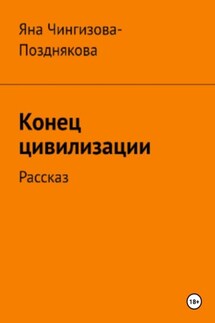Конец цивилизации. Рассказ - Яна Чингизова-Позднякова