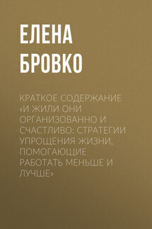 Краткое содержание «И жили они организованно и счастливо: стратегии упрощения жизни, помогающие работать меньше и лучше» - Елена Бровко