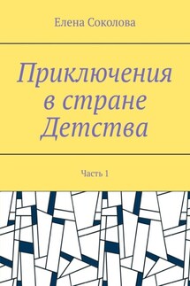 Приключения в стране Детства. Часть 1 - Елена Соколова